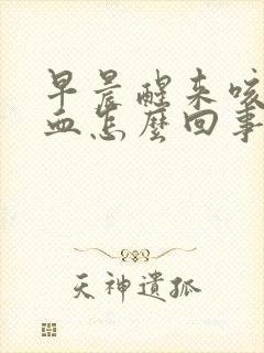 早晨醒来咳痰带血怎么回事