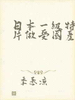 日本一级特黄大片做受国产