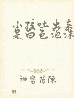 小孩吐出来的痰是白色泡沫状怎么回事