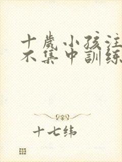 十岁小孩注意力不集中训练方法