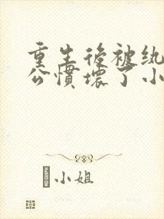 重生后被纨绔老公惯坏了小说免费在线阅读