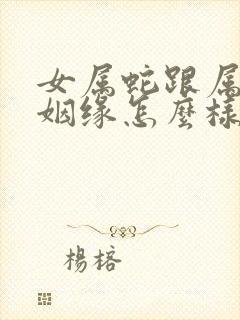 女属蛇跟属猪的姻缘怎么样