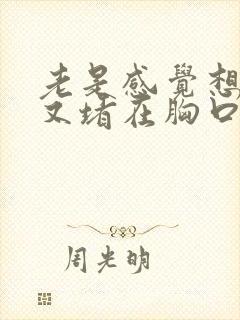 老是感觉想打嗝又堵在胸口