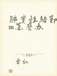 肺实性结节8mm怎么办