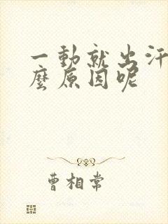 一动就出汗是什么原因呢