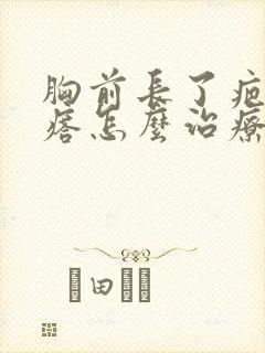 胸前长了疤痕疙瘩怎么治疗