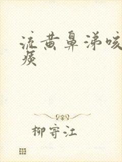 流黄鼻涕咳嗽有痰