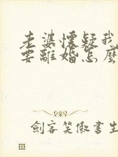 老婆怀疑我出轨要离婚怎么办