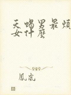 天蝎男最烦双子女什么