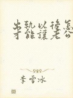 出轨以后怎么样才能让老公原谅