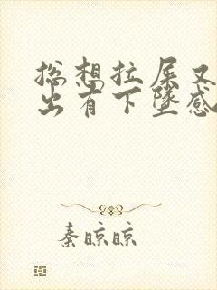 总想拉屎又拉不出有下坠感