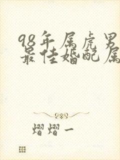 98年属虎男孩最佳婚配属相