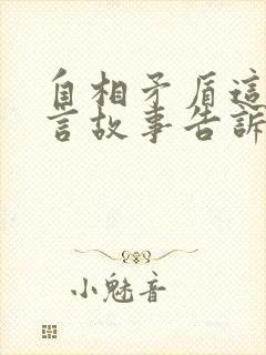 自相矛盾这个寓言故事告诉我们什么道理