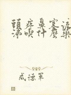 头疼鼻塞流清鼻涕吃什么药