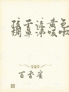 孩子流黄色的浓稠鼻涕咳嗽