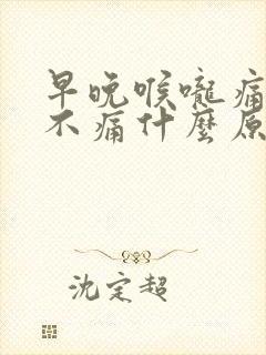 早晚喉咙痛白天不痛什么原因封面