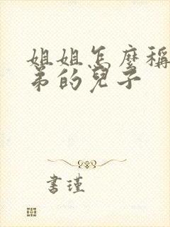 姐姐怎么称呼弟弟的儿子