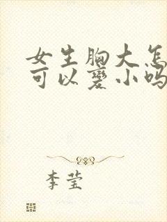 女生胸大怎么办可以变小吗