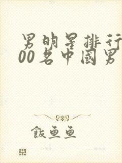 男明星排行榜100名中国男演员