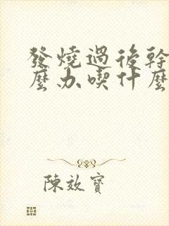 发烧过后干咳怎么办吃什么药