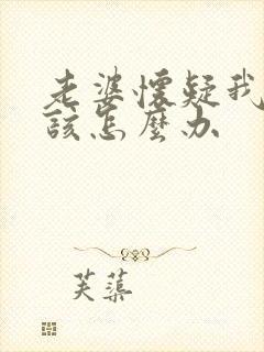 老婆怀疑我出轨该怎么办