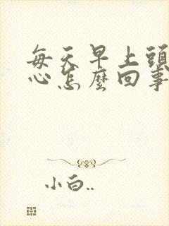 每天早上头疼恶心怎么回事