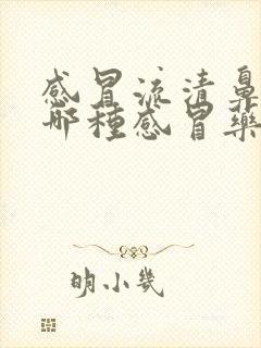 感冒流清鼻涕吃哪种感冒药