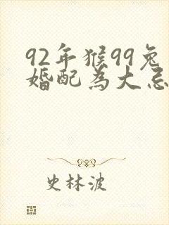 92年猴99兔婚配为大忌