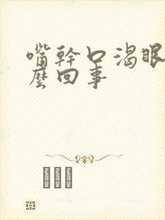 嘴干口渴眼干怎么回事