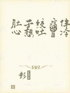 肚子绞痛伴有恶心想吐冒冷汗