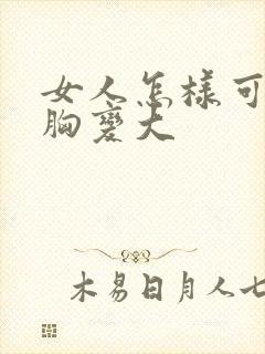 女人怎样可以让胸变大