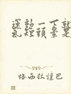 运动一下就心慌气短头晕是怎么回事