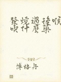 发烧过后喉咙痛吃什么药