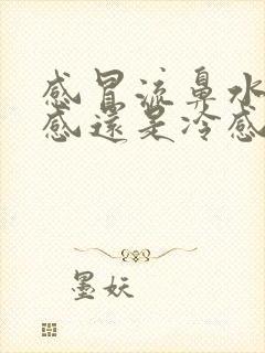 感冒流鼻水是热感还是冷感