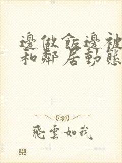 边做饭边被躁我和邻居动态图