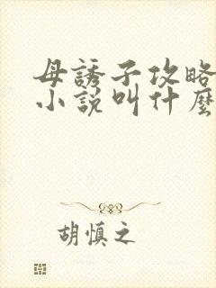 母诱子攻略原著小说叫什么名字
