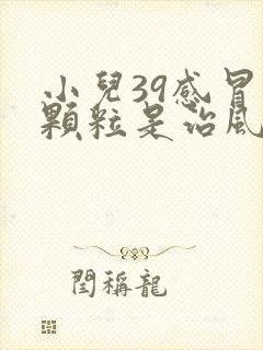 小儿39感冒灵颗粒是治风寒还是风热