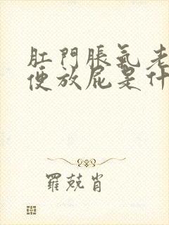 肛门胀气老想大便放屁是什么原因