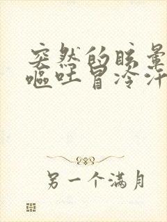 突然的眩晕恶心呕吐冒冷汗