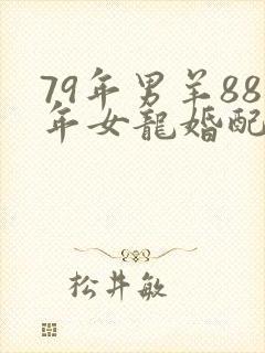 79年男羊88年女龙婚配合适吗