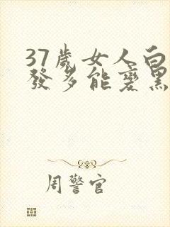 37岁女人白头发多能变黑吗