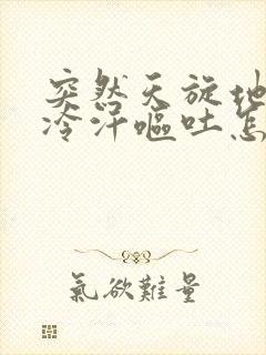 突然天旋地转冒冷汗呕吐怎么了