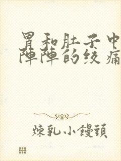 胃和肚子中间一阵阵的绞痛怎么了