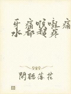 牙痛喉咙痛咽口水都超疼