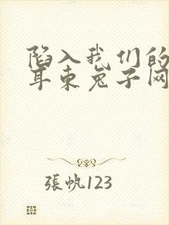 陷入我们的热恋耳东兔子网络小说