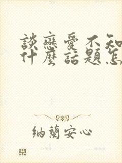 谈恋爱不知道聊什么话题怎么办