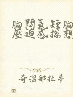 胸闷气短胸口有压迫感总想深呼吸后背疼