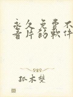 永久免费不收费看片的软件app