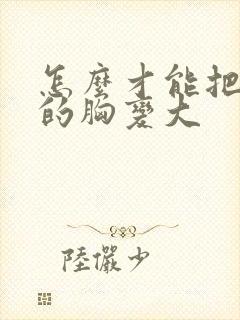 怎么才能把女人的胸变大