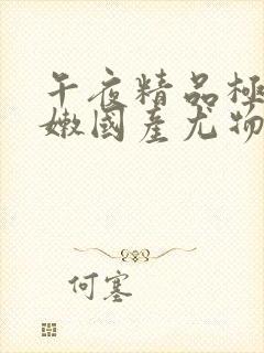 午夜精品极品粉嫩国产尤物